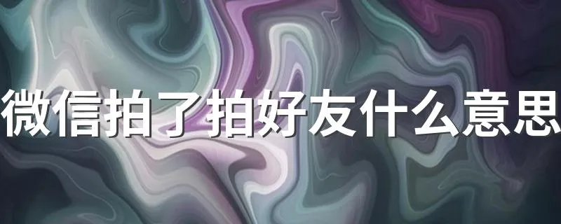 微信拍了拍好友什么意思 这个功能有何特点