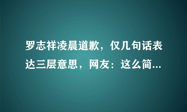 罗志祥凌晨道歉，仅几句话表达三层意思，网友：这么简单就想了事