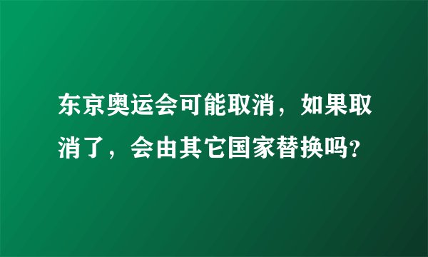 东京奥运会可能取消，如果取消了，会由其它国家替换吗？