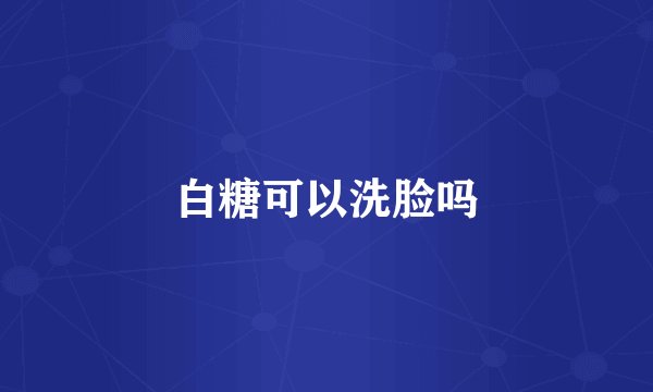 白糖可以洗脸吗