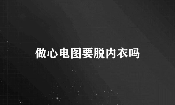 做心电图要脱内衣吗