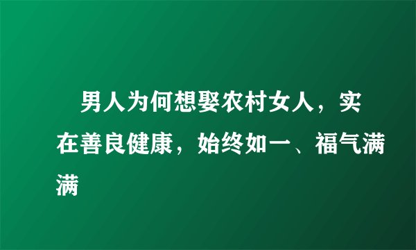 ​男人为何想娶农村女人，实在善良健康，始终如一、福气满满