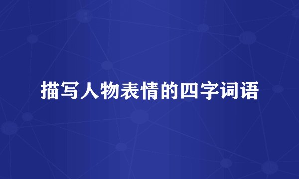 描写人物表情的四字词语