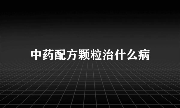 中药配方颗粒治什么病