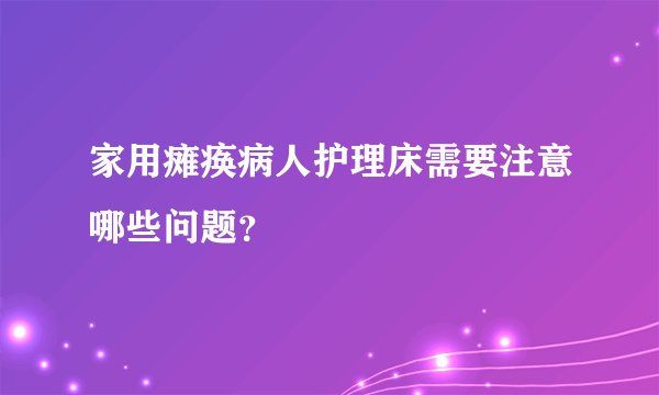 家用瘫痪病人护理床需要注意哪些问题？