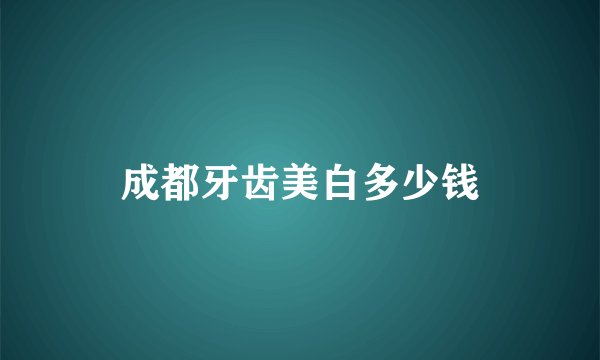 成都牙齿美白多少钱