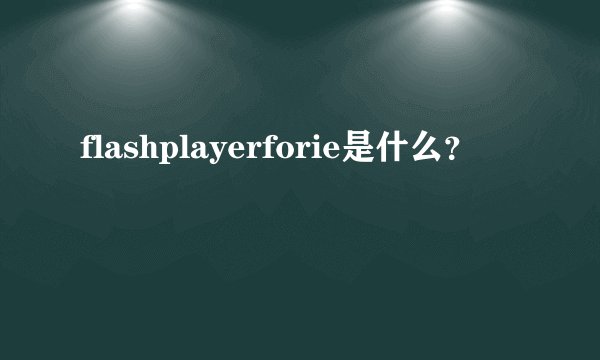 flashplayerforie是什么？