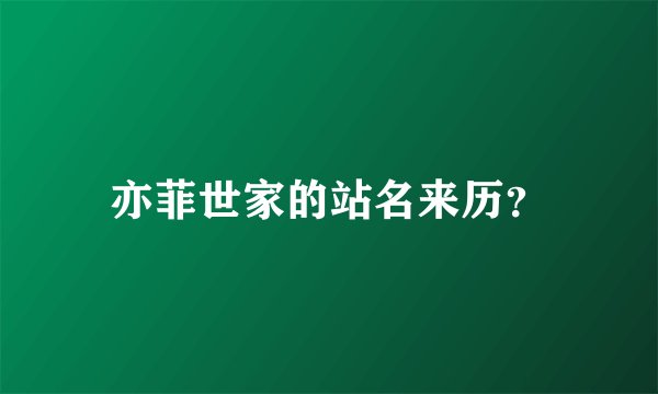亦菲世家的站名来历？