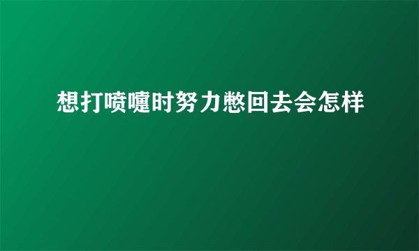 想打喷嚏时努力憋回去会怎样