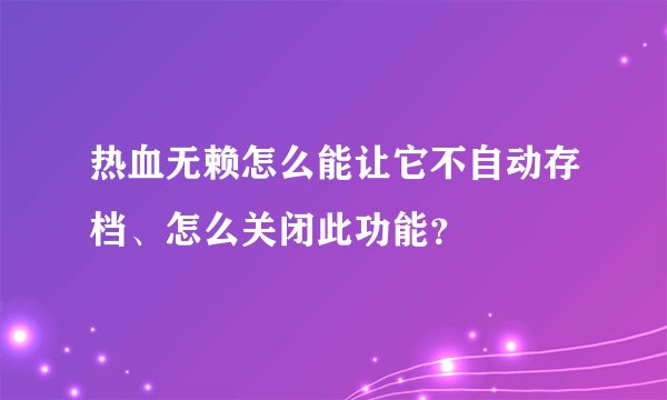 热血无赖怎么能让它不自动存档、怎么关闭此功能？