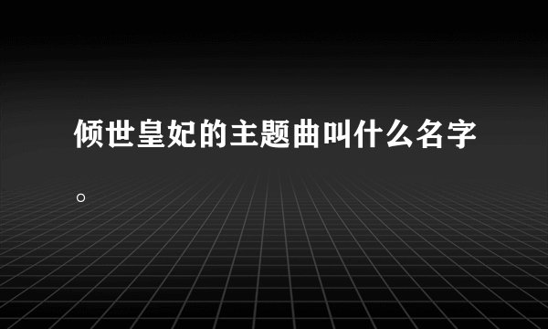 倾世皇妃的主题曲叫什么名字。