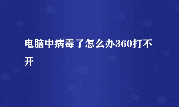 电脑中病毒了怎么办360打不开