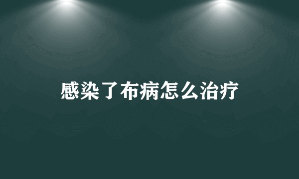 感染了布病怎么治疗