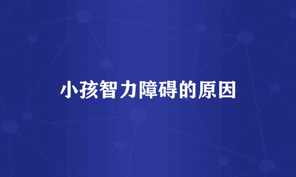 小孩智力障碍的原因