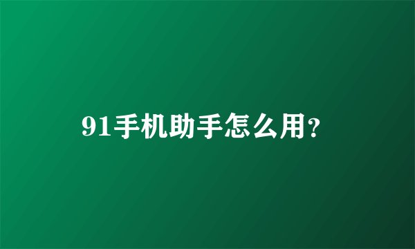 91手机助手怎么用？