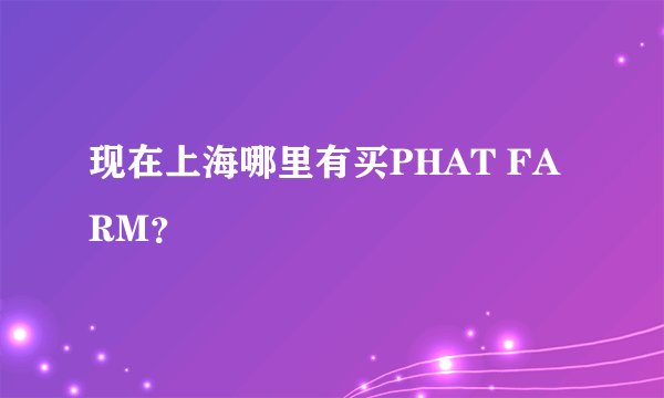 现在上海哪里有买PHAT FARM？