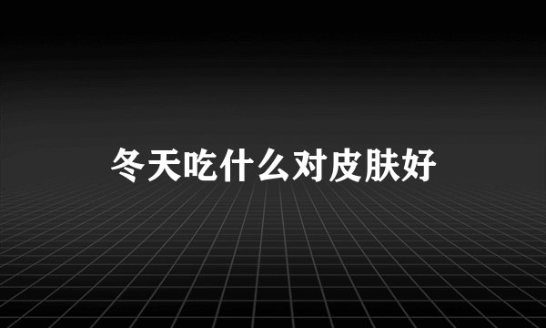 冬天吃什么对皮肤好