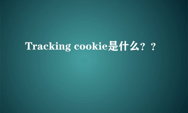 Tracking cookie是什么？？