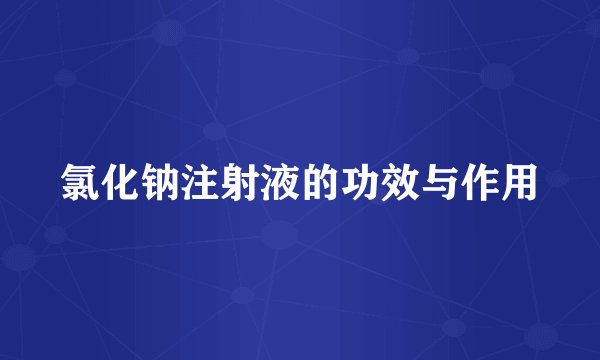 氯化钠注射液的功效与作用