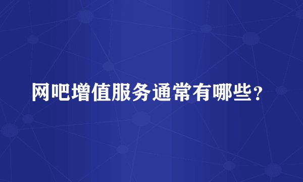 网吧增值服务通常有哪些？