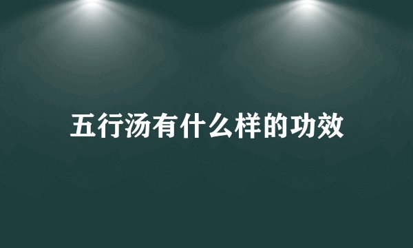 五行汤有什么样的功效