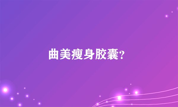 曲美瘦身胶囊？