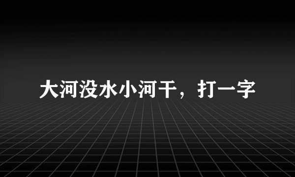 大河没水小河干，打一字