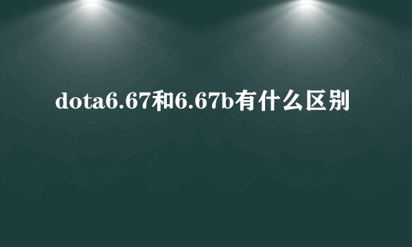 dota6.67和6.67b有什么区别