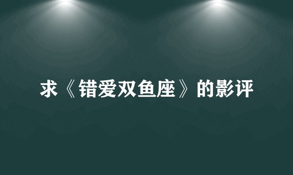 求《错爱双鱼座》的影评