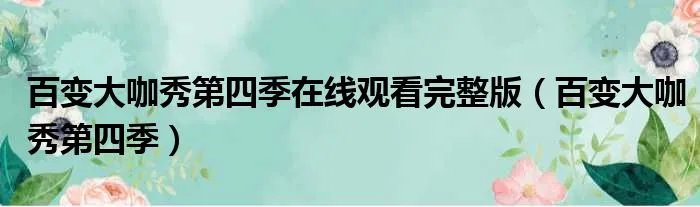 百变大咖秀第四季在线观看完整版（百变大咖秀第四季）