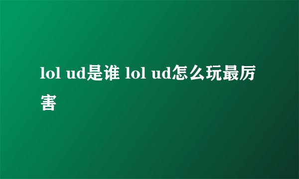 lol ud是谁 lol ud怎么玩最厉害
