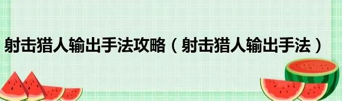 射击猎人输出手法攻略（射击猎人输出手法）