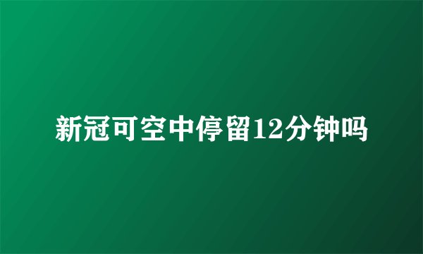 新冠可空中停留12分钟吗