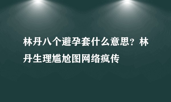 林丹八个避孕套什么意思？林丹生理尴尬图网络疯传