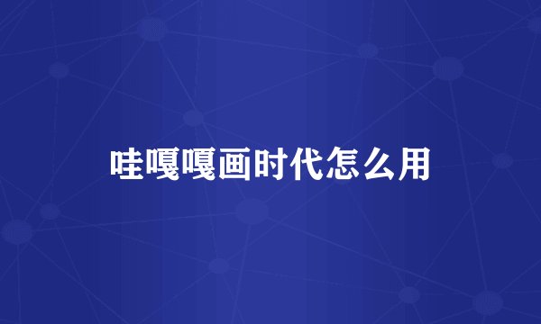 哇嘎嘎画时代怎么用