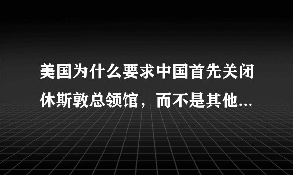 美国为什么要求中国首先关闭休斯敦总领馆，而不是其他领事馆？
