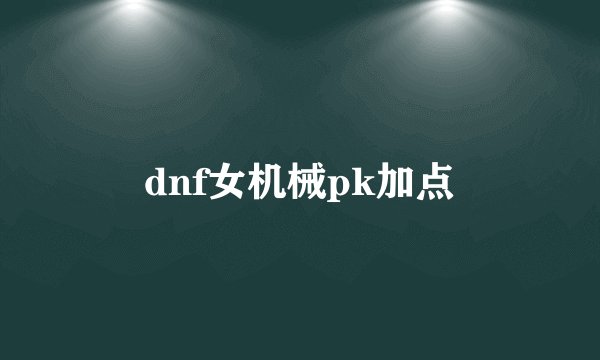 dnf女机械pk加点