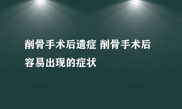 削骨手术后遗症 削骨手术后容易出现的症状