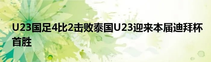 U23国足4比2击败泰国U23迎来本届迪拜杯首胜