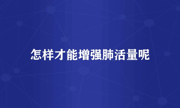怎样才能增强肺活量呢