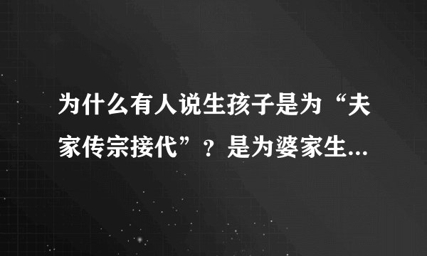 为什么有人说生孩子是为“夫家传宗接代”？是为婆家生孩子吗？