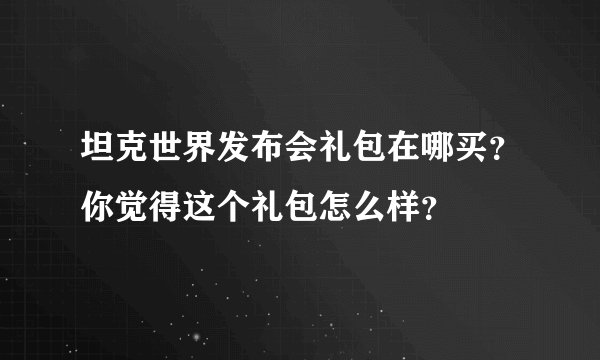 坦克世界发布会礼包在哪买？你觉得这个礼包怎么样？