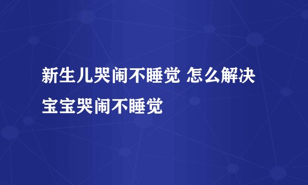 新生儿哭闹不睡觉 怎么解决宝宝哭闹不睡觉