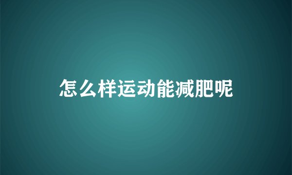 怎么样运动能减肥呢