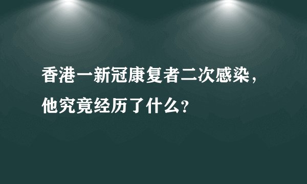 香港一新冠康复者二次感染，他究竟经历了什么？