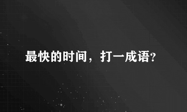 最快的时间，打一成语？