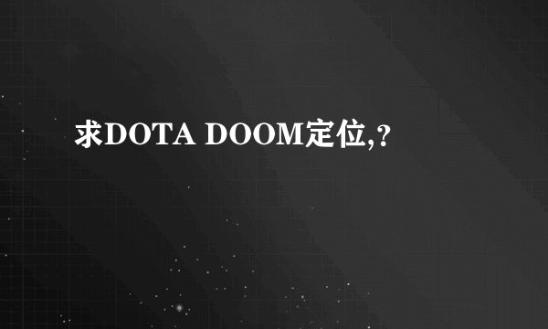 求DOTA DOOM定位,？