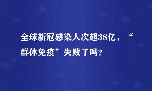 全球新冠感染人次超38亿，“群体免疫”失败了吗？