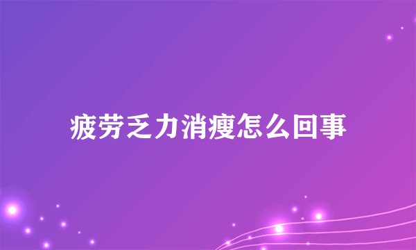 疲劳乏力消瘦怎么回事
