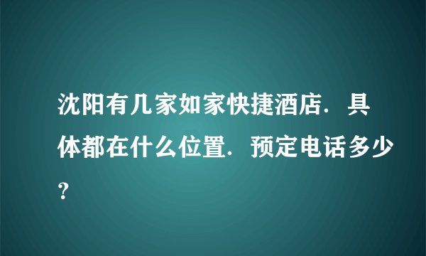 沈阳有几家如家快捷酒店．具体都在什么位置．预定电话多少？